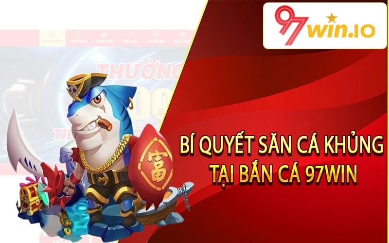 Bí quyết săn cá khủng tại bắn cá 97Win