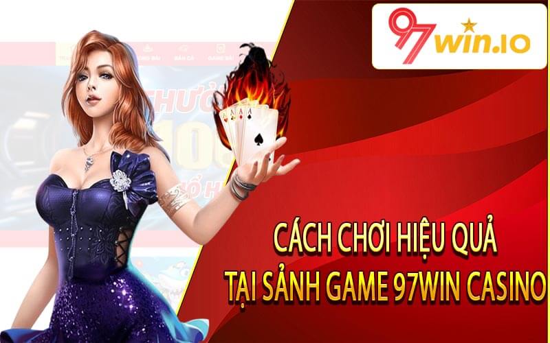 Cách chơi hiệu quả tại sảnh game 97win Casino