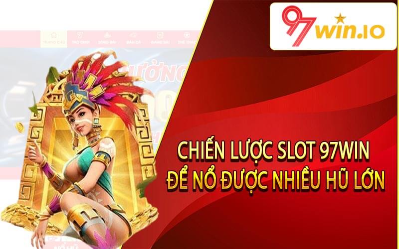 Chiến lược Slot 97Win để nổ được nhiều hũ lớn