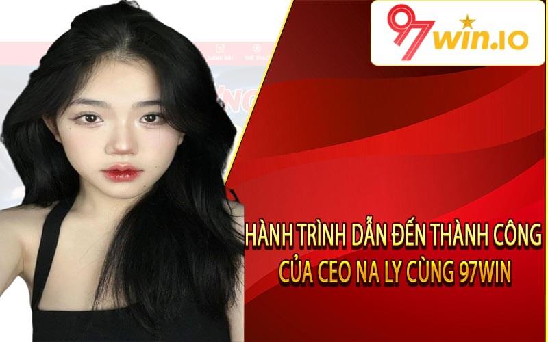 Hành Trình Dẫn Đến Thành Công Của CEO Na Ly Cùng 97win
