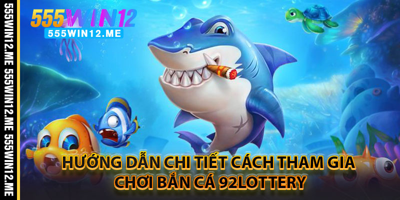 Hướng Dẫn Chi Tiết Cách Tham Gia Chơi Bắn Cá 92LOTTERY
