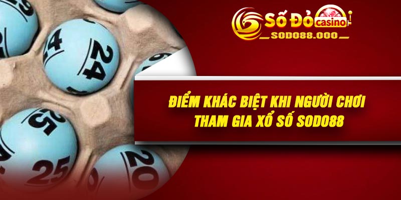 Điểm khác biệt khi người chơi tham gia xổ số Sodo88