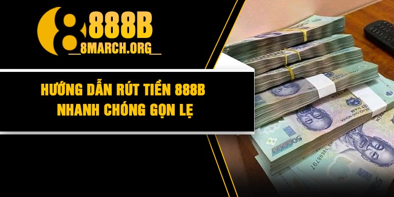 Hướng dẫn rút tiền 888B nhanh chóng gọn lẹ